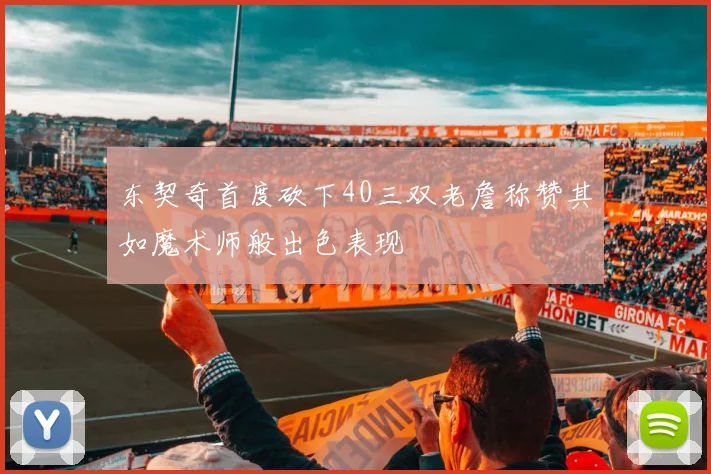 东契奇首度砍下40三双老詹称赞其如魔术师般出色表现