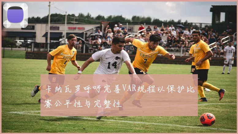 卡纳瓦罗呼吁完善VAR规程以保护比赛公平性与完整性