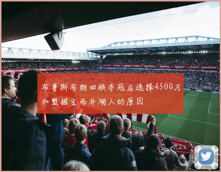 布鲁斯布朗回顾夺冠后选择4500万加盟掘金而非湖人的原因