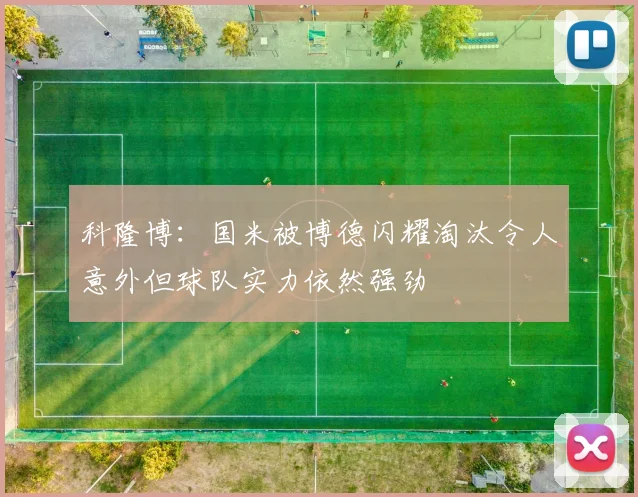 科隆博：国米被博德闪耀淘汰令人意外但球队实力依然强劲