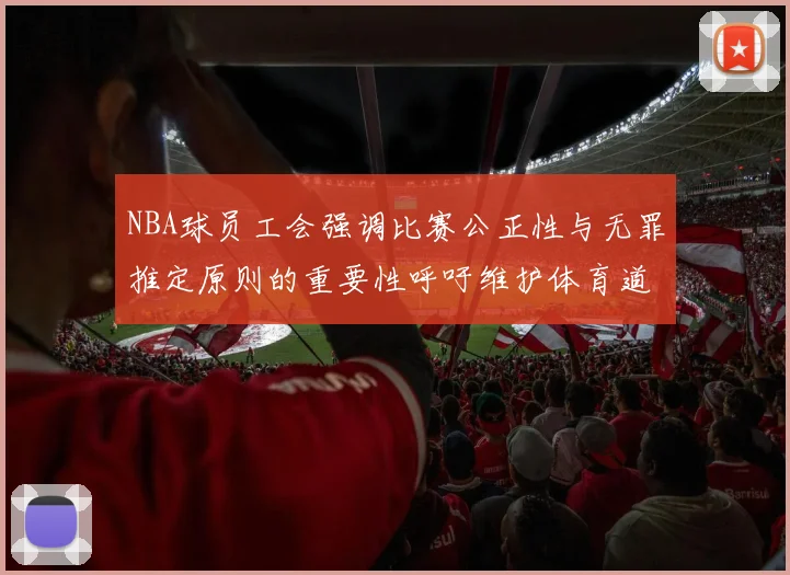 NBA球员工会强调比赛公正性与无罪推定原则的重要性呼吁维护体育道德