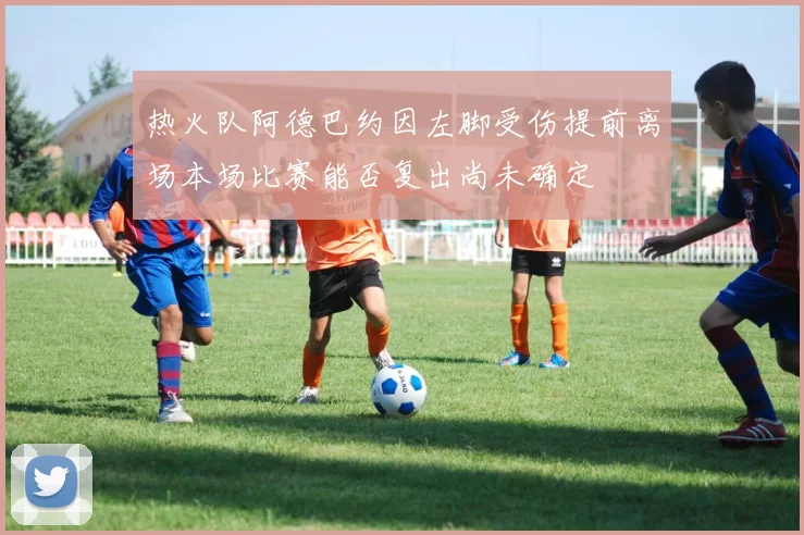 热火队阿德巴约因左脚受伤提前离场本场比赛能否复出尚未确定