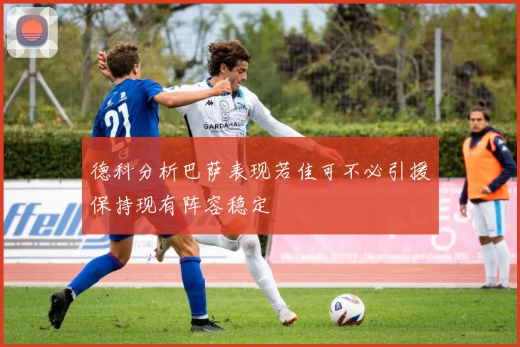 德科分析巴萨表现若佳可不必引援保持现有阵容稳定