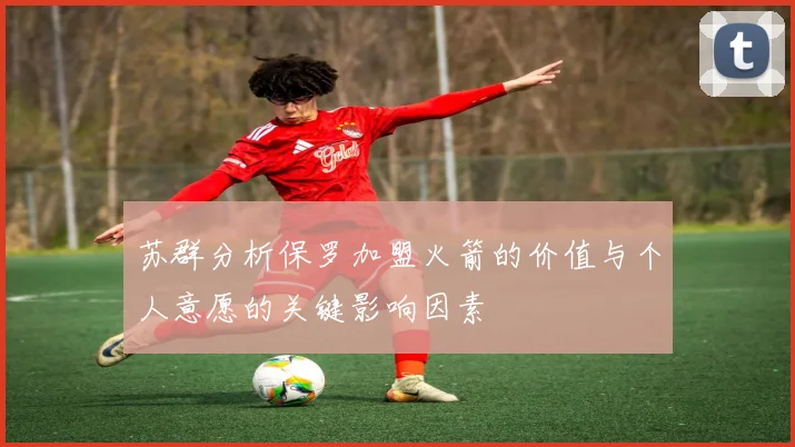 苏群分析保罗加盟火箭的价值与个人意愿的关键影响因素