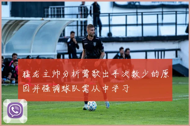 猛龙主帅分析莺歌出手次数少的原因并强调球队需从中学习