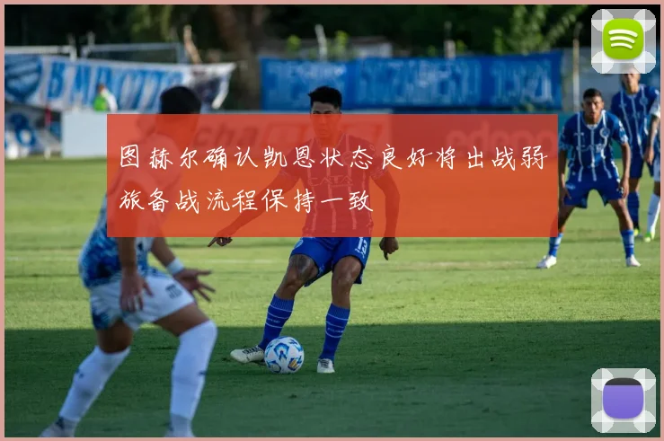 图赫尔确认凯恩状态良好将出战弱旅备战流程保持一致