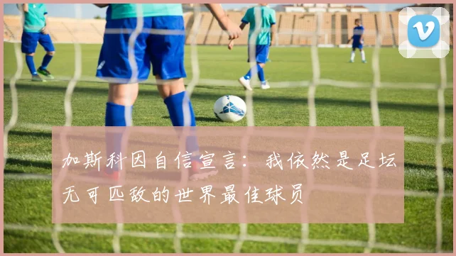 加斯科因自信宣言：我依然是足坛无可匹敌的世界最佳球员