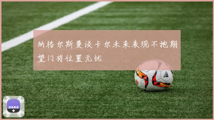 纳格尔斯曼谈卡尔未来表现不抱期望门将位置无忧