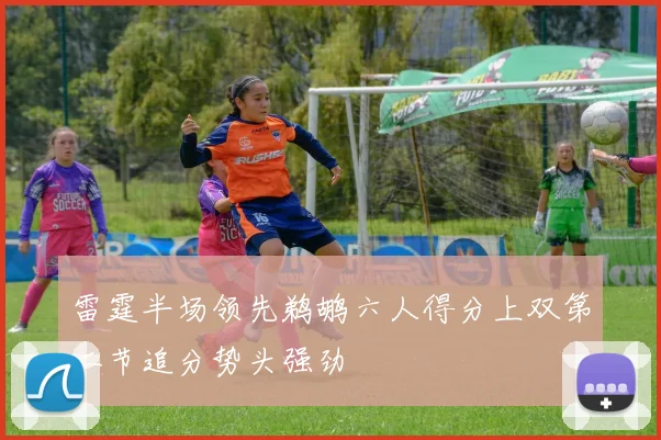 雷霆半场领先鹈鹕六人得分上双第二节追分势头强劲
