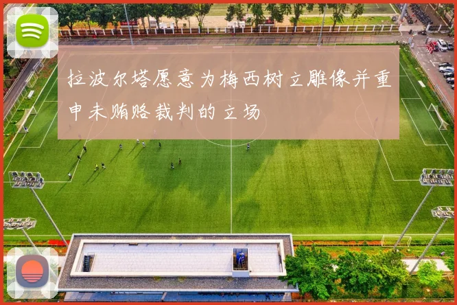 拉波尔塔愿意为梅西树立雕像并重申未贿赂裁判的立场