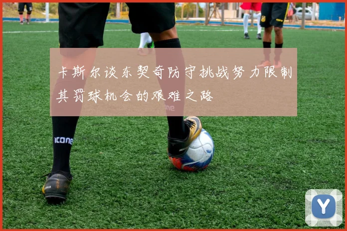 卡斯尔谈东契奇防守挑战努力限制其罚球机会的艰难之路