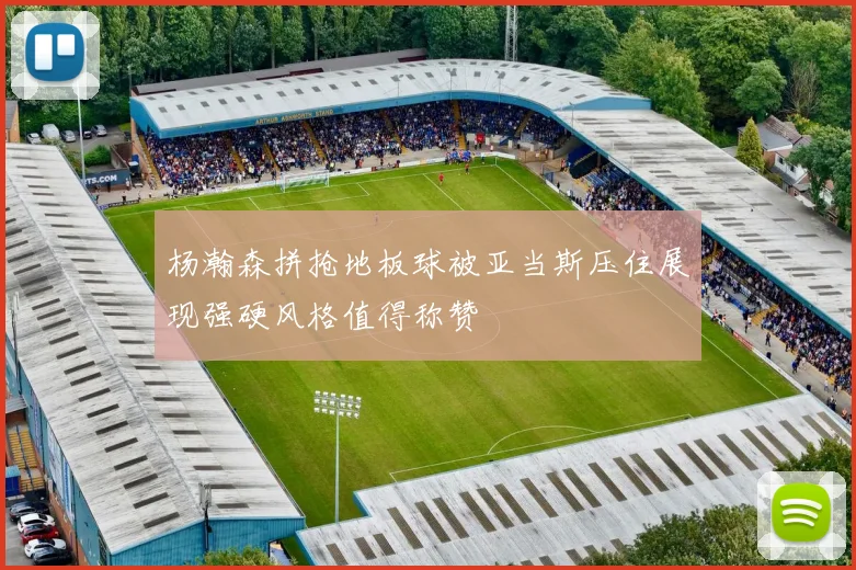 杨瀚森拼抢地板球被亚当斯压住展现强硬风格值得称赞