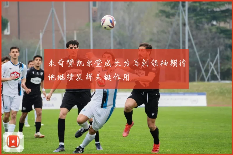 米奇赞凯尔登成长为马刺领袖期待他继续发挥关键作用