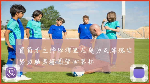 葡萄牙主帅称穆里尼奥为足球瑰宝努力助若塔圆梦世界杯