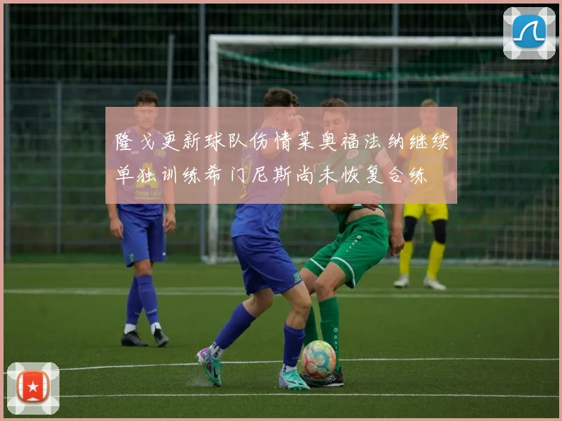 隆戈更新球队伤情莱奥福法纳继续单独训练希门尼斯尚未恢复合练